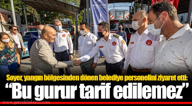 Soyer, yangın bölgesinden dönen belediye personelini ziyaret etti: “Bu gurur tarif edilemez”