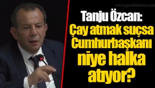 Tanju Özcan: Çay atmak suçsa Cumhurbaşkanı niye halka atıyor?