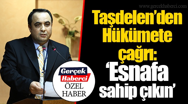 Taşdelen’den Hükümete çağrı: “Esnafa sahip çıkın”