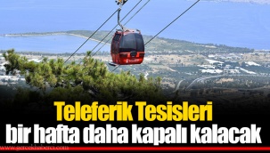 Teleferik Tesisleri bir hafta daha kapalı kalacak