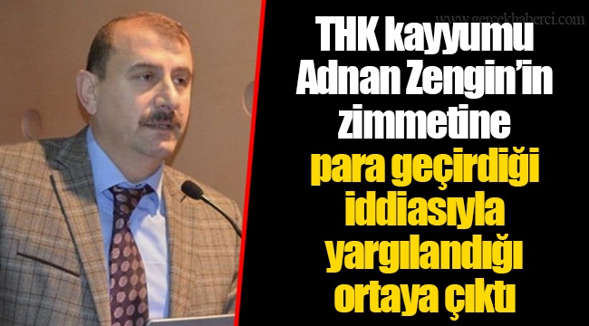 THK kayyumu Adnan Zengin’in zimmetine para geçirdiği iddiasıyla yargılandığı ortaya çıktı