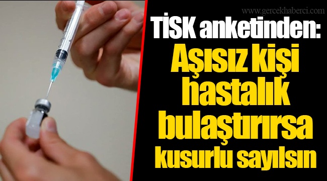 TİSK anketinden: Aşısız kişi hastalık bulaştırırsa kusurlu sayılsın
