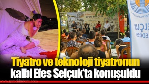Tiyatro ve teknoloji tiyatronun kalbi Efes Selçuk’ta konuşuldu