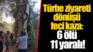 Türbe ziyareti dönüşü feci kaza: 6 ölü 11 yaralı!