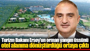 Turizm Bakanı Ersoy'un orman yangın üssünü otel alanına dönüştürdüğü ortaya çıktı
