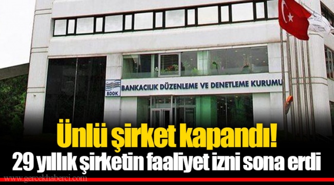 Ünlü şirket kapandı! 29 yıllık şirketin faaliyet izni sona erdi