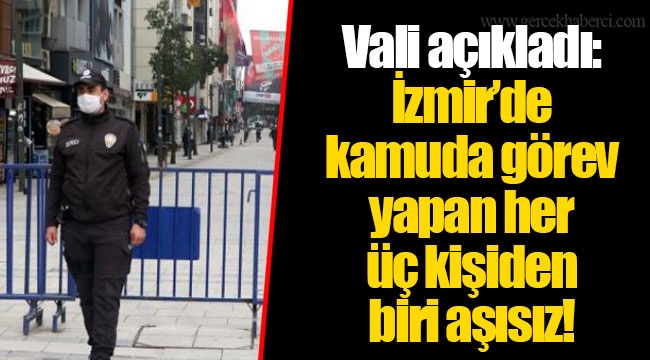 Vali açıkladı: İzmir’de kamuda görev yapan her üç kişiden biri aşısız!