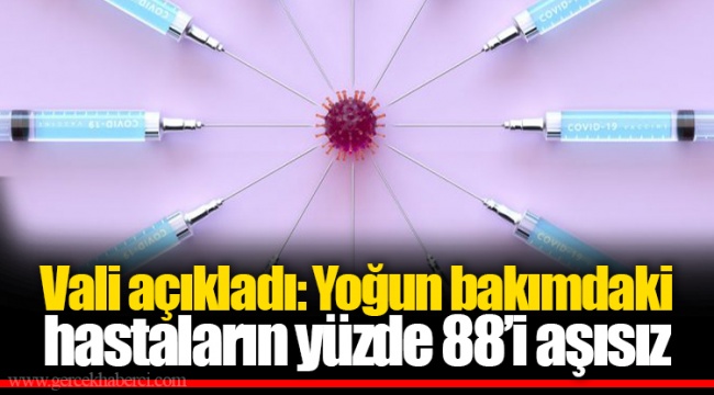 Vali açıkladı: Yoğun bakımdaki hastaların yüzde 88’i aşısız