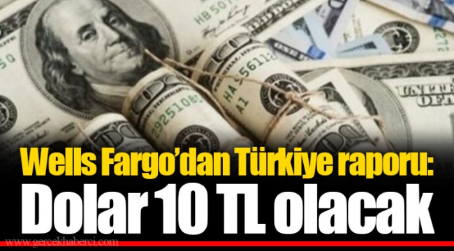 Wells Fargo’dan Türkiye raporu: Dolar 10 TL olacak