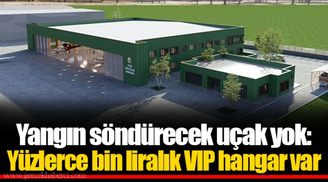 Yangın söndürecek uçak yok: Yüzlerce bin liralık VIP hangar var