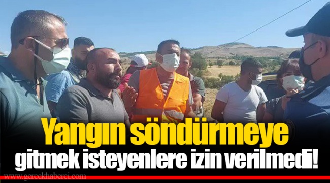 Yangın söndürmeye gitmek isteyenlere izin verilmedi!