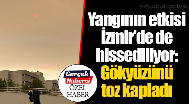 Yangının etkisi İzmir’de de hissediliyor: Gökyüzünü toz kapladı