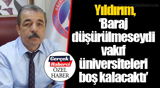 Yıldırım, “Baraj düşürülmeseydi vakıf üniversiteleri boş kalacaktı”