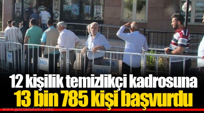 12 kişilik temizlikçi kadrosuna 13 bin 785 kişi başvurdu