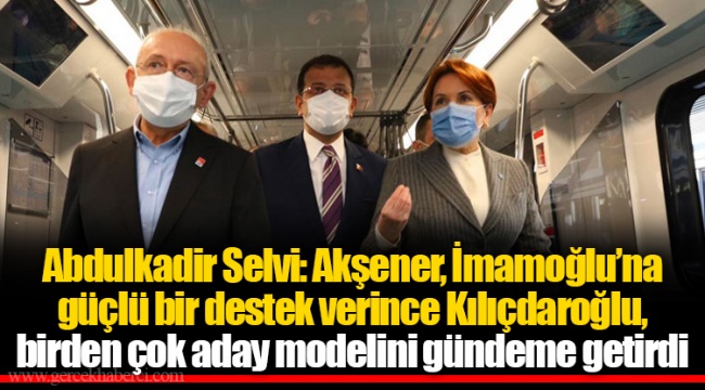 Abdulkadir Selvi: Akşener, İmamoğlu’na güçlü bir destek verince Kılıçdaroğlu, birden çok aday modelini gündeme getirdi