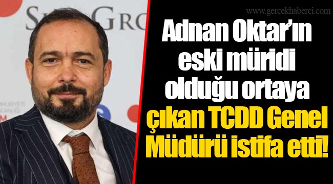 Adnan Oktar'ın eski müridi olduğu ortaya çıkan TCDD Genel Müdürü istifa etti!