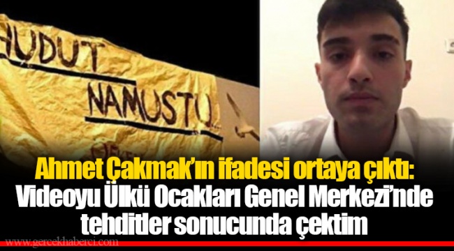 Ahmet Çakmak’ın ifadesi ortaya çıktı: Videoyu Ülkü Ocakları Genel Merkezi’nde tehditler sonucunda çektim