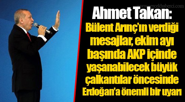 Ahmet Takan: Bülent Arınç’ın verdiği mesajlar, ekim ayı başında AKP içinde yaşanabilecek büyük çalkantılar öncesinde Erdoğan’a önemli bir uyarı