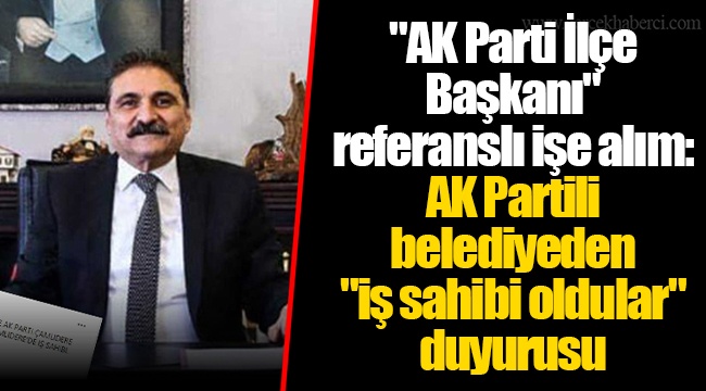 "AK Parti İlçe Başkanı" referanslı işe alım:  AK Partili belediyeden  "iş sahibi oldular" duyurusu