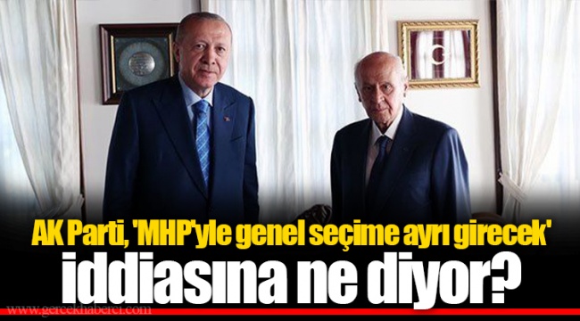 AK Parti, 'MHP'yle genel seçime ayrı girecek' iddiasına ne diyor?