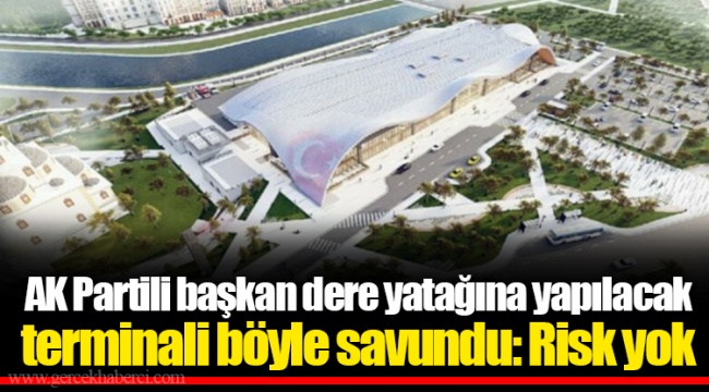AK Partili başkan dere yatağına yapılacak terminali böyle savundu: Risk yok