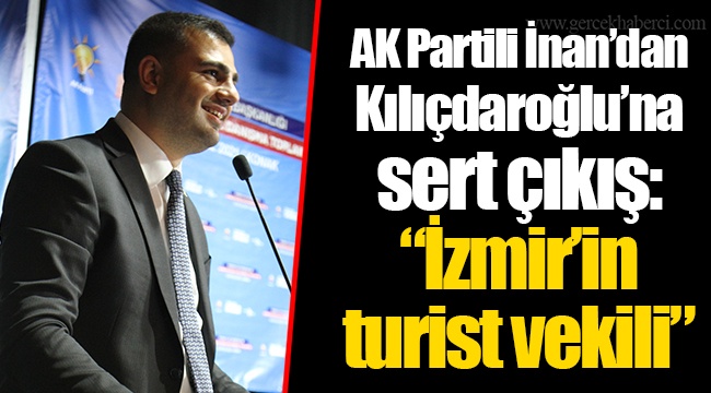 AK Partili İnan’dan Kılıçdaroğlu’na sert çıkış: “İzmir’in turist vekili”