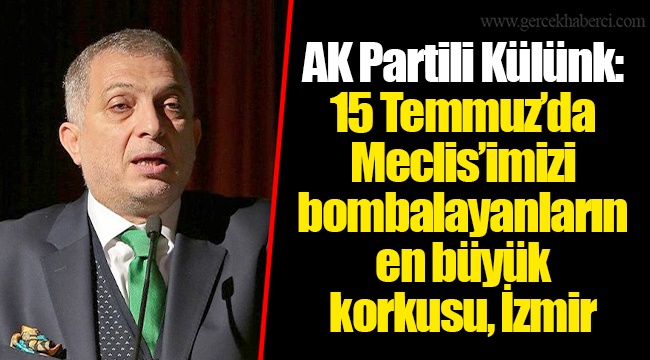 AK Partili Külünk: 15 Temmuz’da Meclis’imizi bombalayanların en büyük korkusu, İzmir