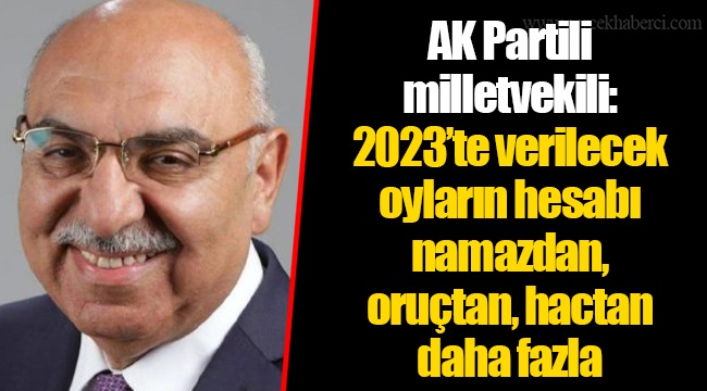 AK Partili milletvekili: 2023’te verilecek oyların hesabı namazdan, oruçtan, hactan daha fazla