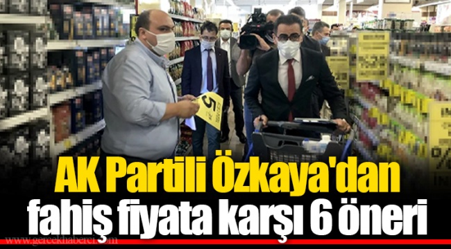 AK Partili Özkaya'dan fahiş fiyata karşı 6 öneri