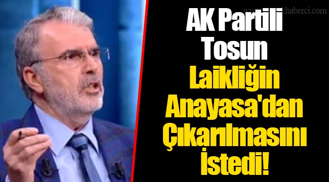 AK Partili Tosun Laikliğin Anayasa'dan Çıkarılmasını İstedi!