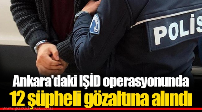 Ankara'daki IŞİD operasyonunda 12 şüpheli gözaltına alındı