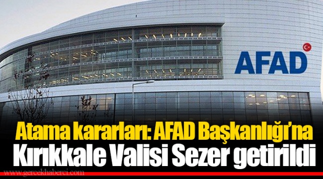 Atama kararları: AFAD Başkanlığı’na Kırıkkale Valisi Sezer getirildi