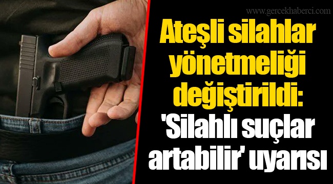 Ateşli silahlar yönetmeliği değiştirildi: 'Silahlı suçlar artabilir' uyarısı