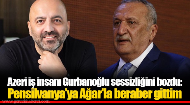 Azeri iş insanı Gurbanoğlu sessizliğini bozdu: Pensilvanya'ya Ağar'la beraber gittim