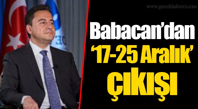 Babacan’dan ’17-25 Aralık’ çıkışı