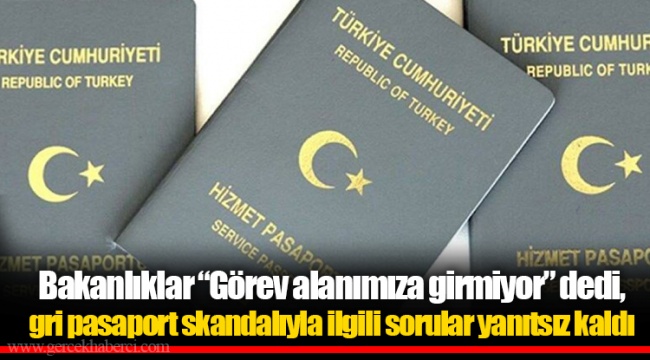Bakanlıklar “Görev alanımıza girmiyor” dedi, gri pasaport skandalıyla ilgili sorular yanıtsız kaldı
