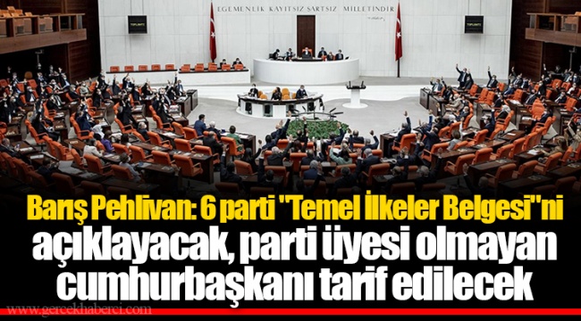 Barış Pehlivan: 6 parti "Temel İlkeler Belgesi"ni açıklayacak, parti üyesi olmayan cumhurbaşkanı tarif edilecek