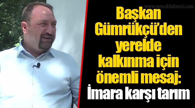Başkan Gümrükçü’den yerelde kalkınma için önemli mesaj: İmara karşı tarım