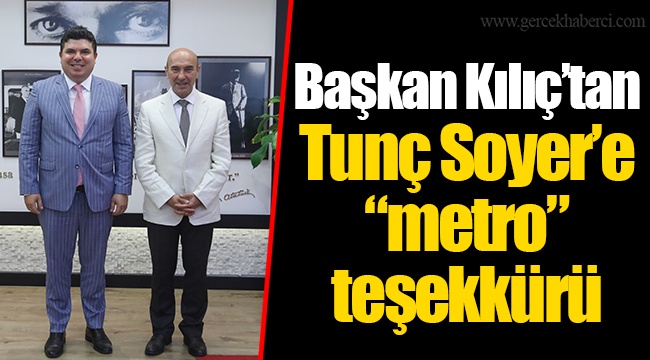 Başkan Kılıç’tan Tunç Soyer’e “metro” teşekkürü 