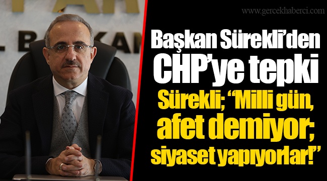 Başkan Sürekli’den CHP’ye tepki  Sürekli; “Milli gün, afet demiyor; siyaset yapıyorlar!”