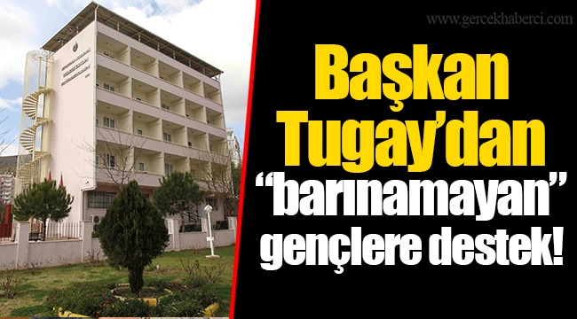 Başkan Tugay’dan “barınamayan” gençlere destek!