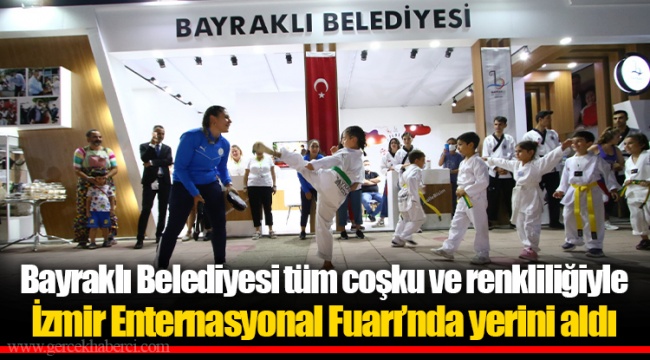 Bayraklı Belediyesi tüm coşku ve renkliliğiyle İzmir Enternasyonal Fuarı’nda yerini aldı
