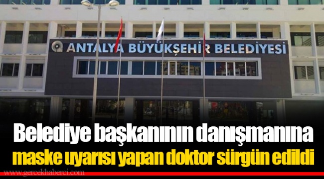 Belediye başkanının danışmanına maske uyarısı yapan doktor sürgün edildi