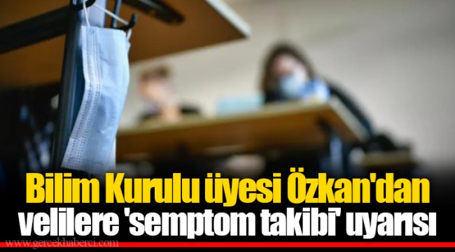 Bilim Kurulu üyesi Özkan'dan velilere 'semptom takibi' uyarısı