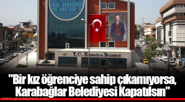 "Bir kız öğrenciye sahip çıkamıyorsa, Karabağlar Belediyesi Kapatılsın"