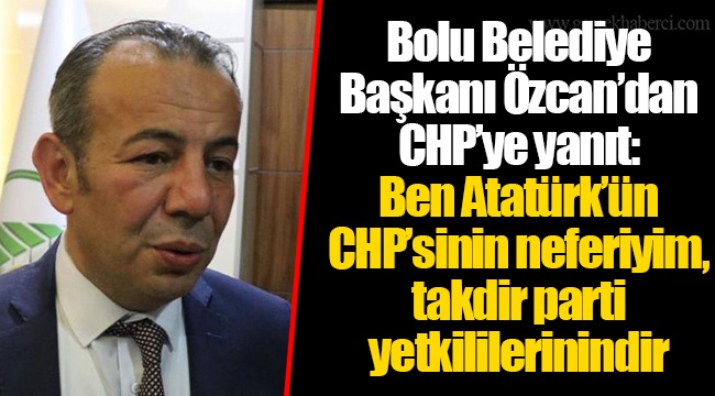 Bolu Belediye Başkanı Özcan’dan CHP’ye yanıt: Ben Atatürk’ün CHP’sinin neferiyim, takdir parti yetkililerinindir