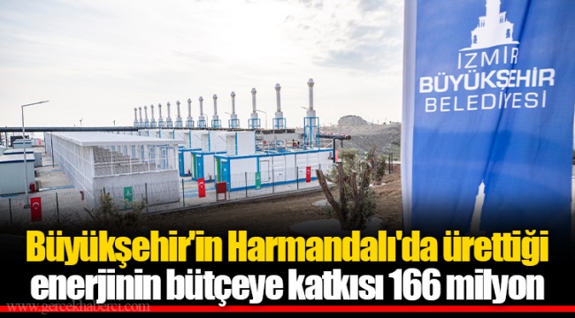 Büyükşehir'in Harmandalı'da ürettiği enerjinin bütçeye katkısı 166 milyon