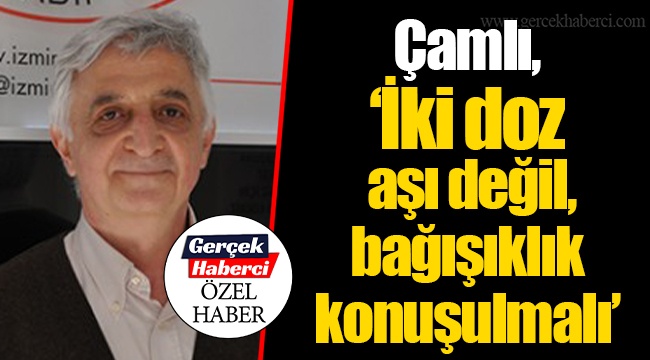 Çamlı, “İki doz aşı değil, bağışıklık konuşulmalı”