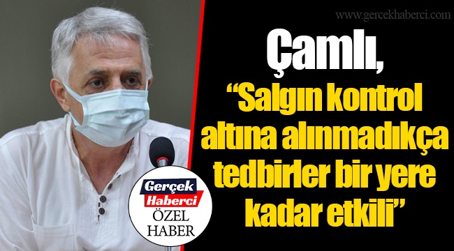 Çamlı, “Salgın kontrol altına alınmadıkça tedbirler bir yere kadar etkili”