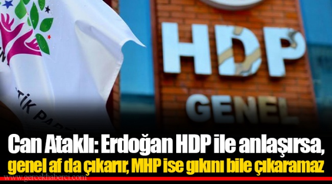 Can Ataklı: Erdoğan HDP ile anlaşırsa, genel af da çıkarır, MHP ise gıkını bile çıkaramaz